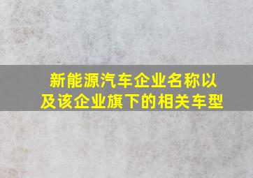 新能源汽车企业名称以及该企业旗下的相关车型