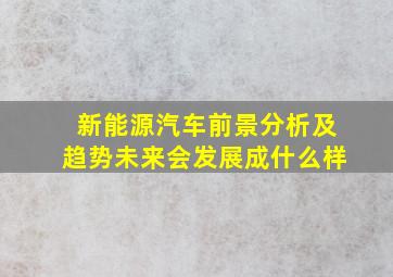 新能源汽车前景分析及趋势未来会发展成什么样