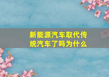 新能源汽车取代传统汽车了吗为什么