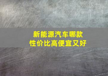 新能源汽车哪款性价比高便宜又好