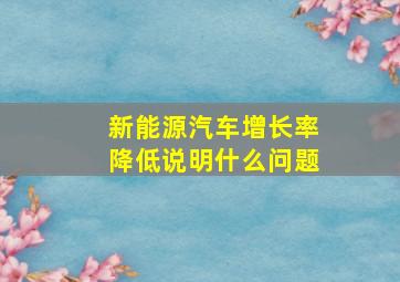 新能源汽车增长率降低说明什么问题