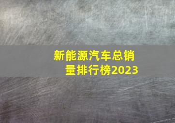 新能源汽车总销量排行榜2023