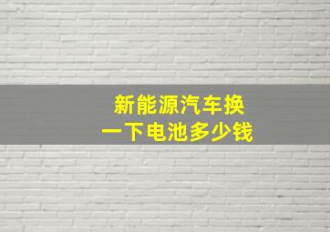 新能源汽车换一下电池多少钱