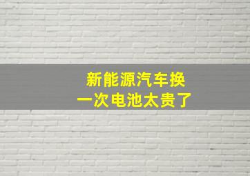 新能源汽车换一次电池太贵了