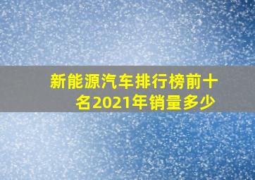 新能源汽车排行榜前十名2021年销量多少