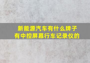 新能源汽车有什么牌子有中控屏幕行车记录仪的