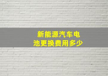 新能源汽车电池更换费用多少