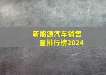 新能源汽车销售量排行榜2024