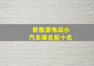 新能源电动小汽车排名前十名