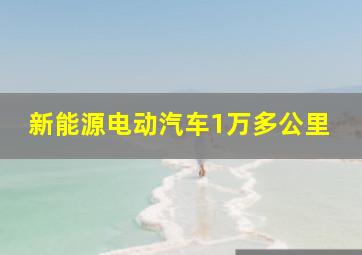 新能源电动汽车1万多公里