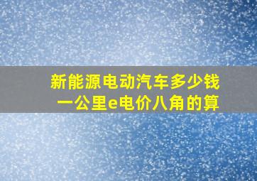 新能源电动汽车多少钱一公里e电价八角的算