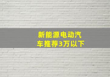 新能源电动汽车推荐3万以下