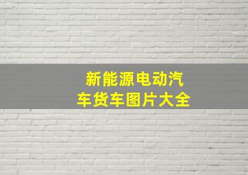 新能源电动汽车货车图片大全