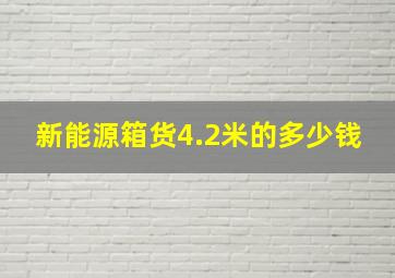 新能源箱货4.2米的多少钱