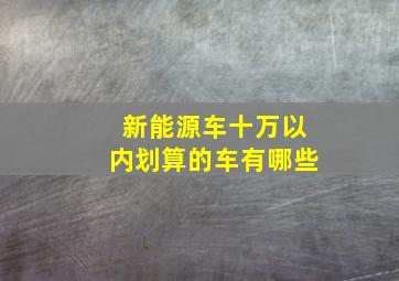 新能源车十万以内划算的车有哪些