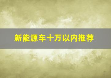 新能源车十万以内推荐