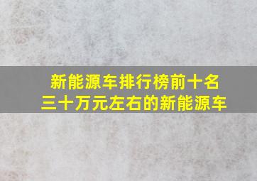 新能源车排行榜前十名三十万元左右的新能源车