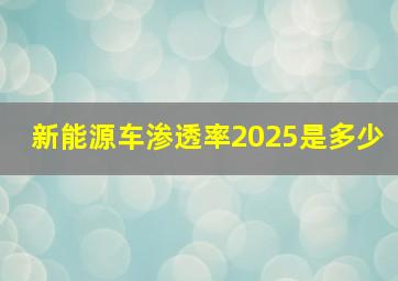 新能源车渗透率2025是多少