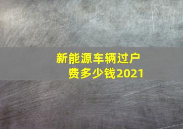 新能源车辆过户费多少钱2021