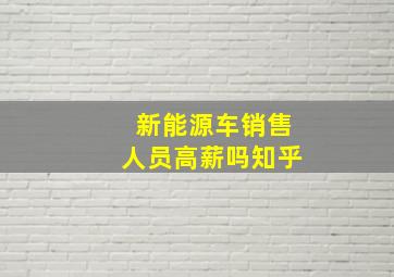 新能源车销售人员高薪吗知乎