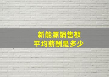 新能源销售额平均薪酬是多少