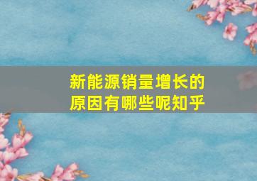 新能源销量增长的原因有哪些呢知乎