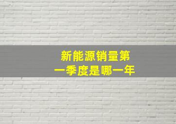 新能源销量第一季度是哪一年