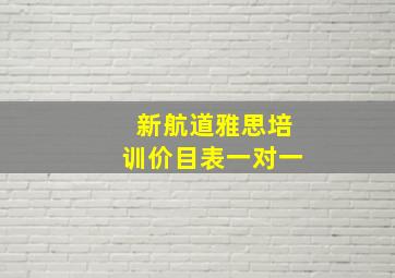 新航道雅思培训价目表一对一