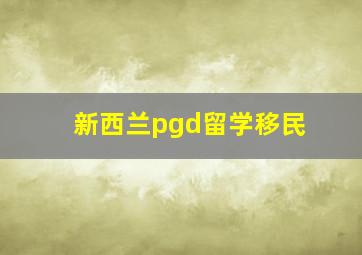 新西兰pgd留学移民