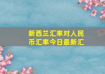 新西兰汇率对人民币汇率今日最新汇