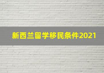 新西兰留学移民条件2021