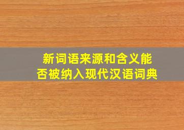 新词语来源和含义能否被纳入现代汉语词典