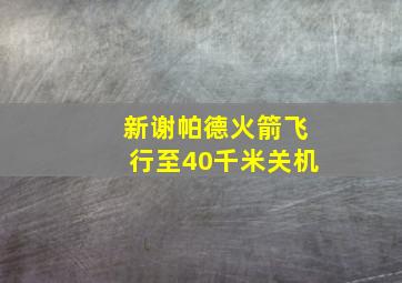 新谢帕德火箭飞行至40千米关机