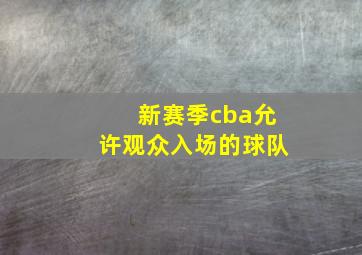 新赛季cba允许观众入场的球队