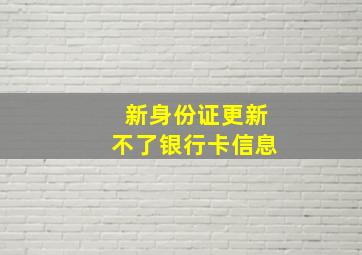 新身份证更新不了银行卡信息