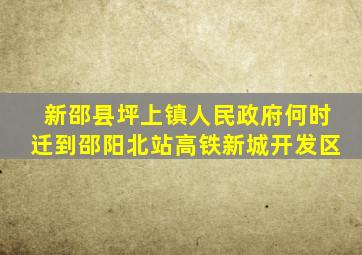 新邵县坪上镇人民政府何时迁到邵阳北站高铁新城开发区