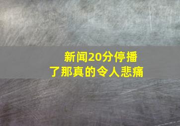 新闻20分停播了那真的令人悲痛