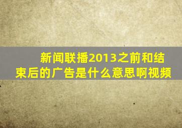 新闻联播2013之前和结束后的广告是什么意思啊视频