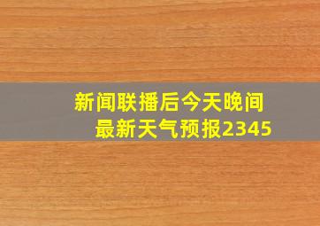 新闻联播后今天晚间最新天气预报2345