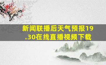 新闻联播后天气预报19.30在线直播视频下载