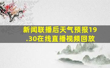 新闻联播后天气预报19.30在线直播视频回放