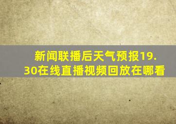 新闻联播后天气预报19.30在线直播视频回放在哪看