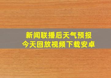 新闻联播后天气预报今天回放视频下载安卓