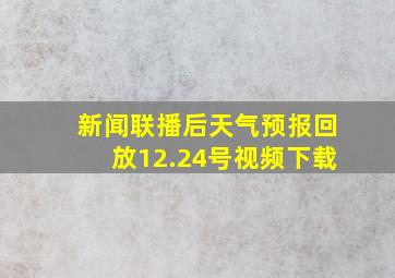 新闻联播后天气预报回放12.24号视频下载