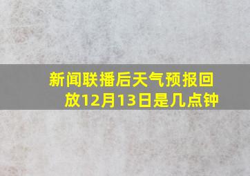 新闻联播后天气预报回放12月13日是几点钟