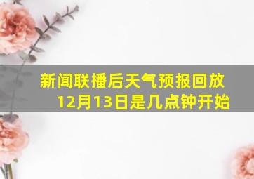 新闻联播后天气预报回放12月13日是几点钟开始