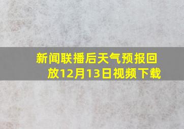 新闻联播后天气预报回放12月13日视频下载