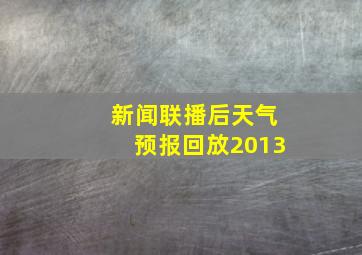 新闻联播后天气预报回放2013