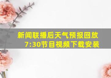 新闻联播后天气预报回放7:30节目视频下载安装