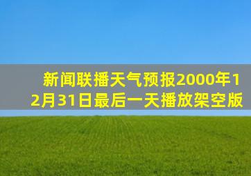 新闻联播天气预报2000年12月31日最后一天播放架空版